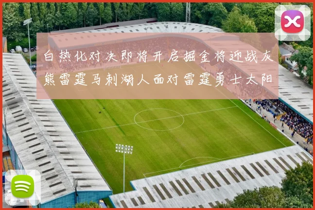 白热化对决即将开启掘金将迎战灰熊雷霆马刺湖人面对雷霆勇士太阳爵士