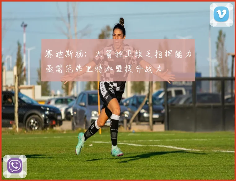 赛迪斯杨：火箭控卫缺乏指挥能力亟需范弗里特加盟提升战力