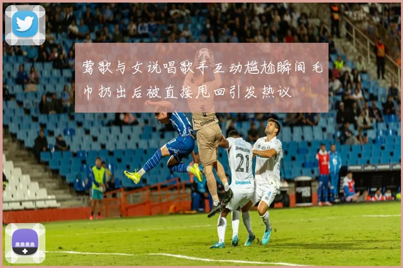 莺歌与女说唱歌手互动尴尬瞬间毛巾扔出后被直接甩回引发热议