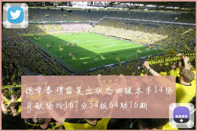 德章泰穆雷复出状态回暖本季14场贡献场均167分54板64助16断