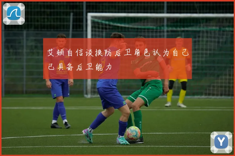 艾顿自信谈换防后卫角色认为自己已具备后卫能力