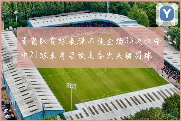 青岛队罚球表现不佳全场33次仅命中21球米奇吕俊虎各失关键罚球