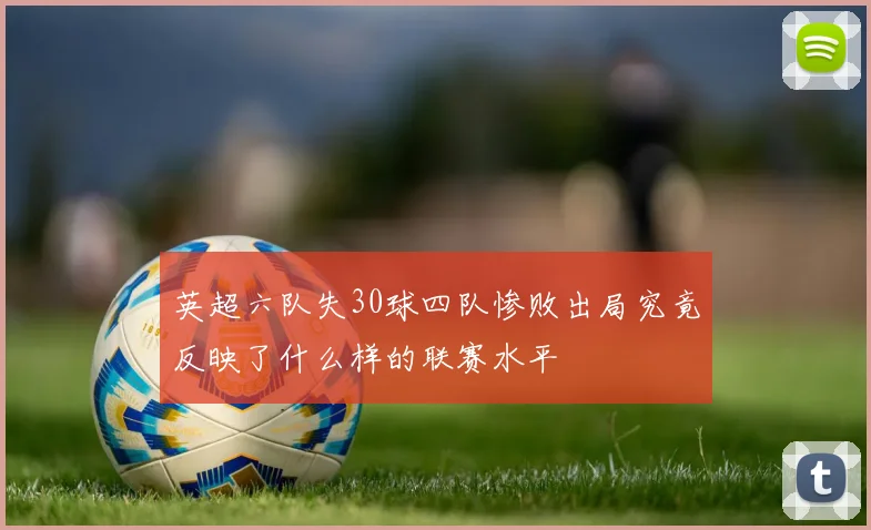 英超六队失30球四队惨败出局究竟反映了什么样的联赛水平