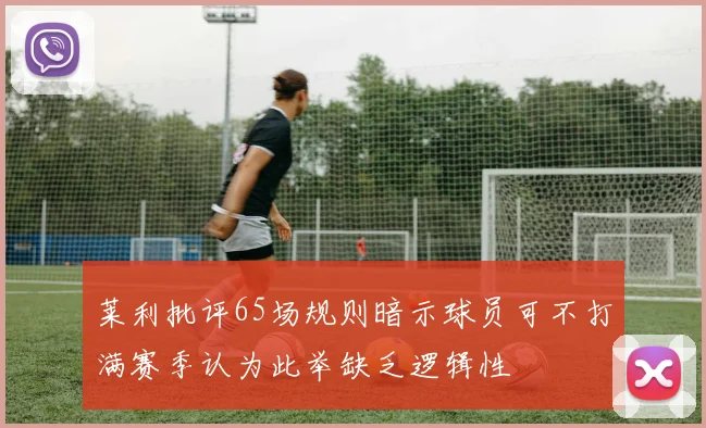 莱利批评65场规则暗示球员可不打满赛季认为此举缺乏逻辑性